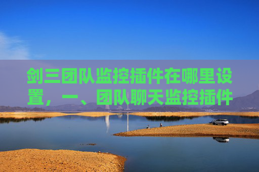 剑三团队监控插件在哪里设置,一、团队聊天监控插件 剑三团队监控插件在哪里设置,一、团队聊天监控插件