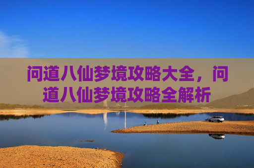 问道八仙梦境攻略大全，问道八仙梦境攻略全解析