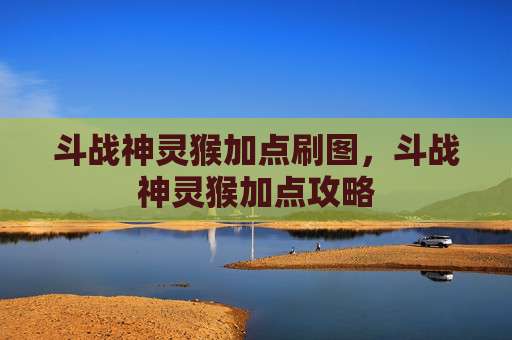 斗战神灵猴加点刷图，斗战神灵猴加点攻略