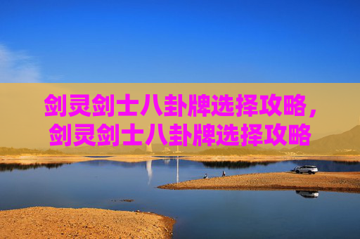 剑灵剑士八卦牌选择攻略,剑灵剑士八卦牌选择攻略 剑灵剑士八卦牌选择攻略,剑灵剑士八卦牌选择攻略