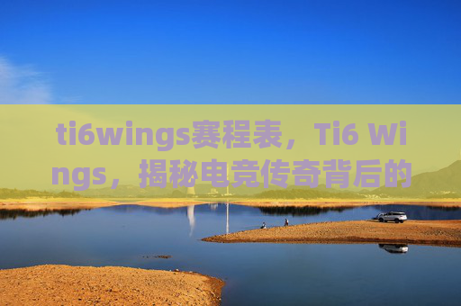 ti6wings赛程表，Ti6 Wings，揭秘电竞传奇背后的故事