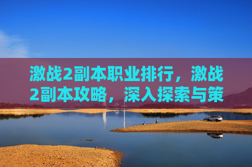 激战2副本职业排行，激战2副本攻略，深入探索与策略指南