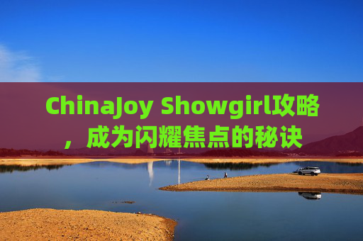 ChinaJoy Showgirl攻略,成为闪耀焦点的秘诀 ChinaJoy Showgirl攻略,成为闪耀焦点的秘诀