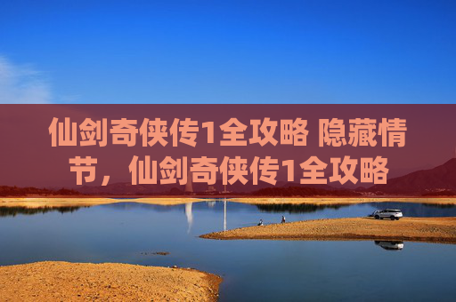 仙剑奇侠传1全攻略 隐藏情节，仙剑奇侠传1全攻略