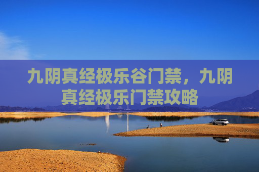 九阴真经极乐谷门禁，九阴真经极乐门禁攻略