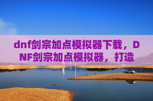 dnf剑宗加点模拟器下载,DNF剑宗加点模拟器,打造你的专属剑宗之路 dnf剑宗加点模拟器下载,DNF剑宗加点模拟器,打造你的专属剑宗之路