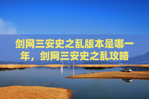 剑网三安史之乱版本是哪一年,剑网三安史之乱攻略 剑网三安史之乱版本是哪一年,剑网三安史之乱攻略