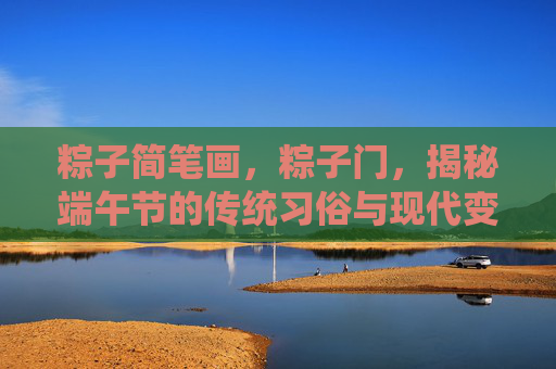 粽子简笔画,粽子门,揭秘端午节的传统习俗与现代变迁 粽子简笔画,粽子门,揭秘端午节的传统习俗与现代变迁