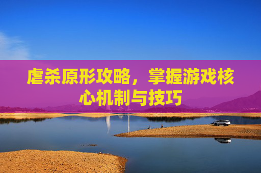 虐杀原形攻略,掌握游戏核心机制与技巧 虐杀原形攻略,掌握游戏核心机制与技巧
