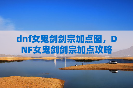 dnf女鬼剑剑宗加点图，DNF女鬼剑剑宗加点攻略