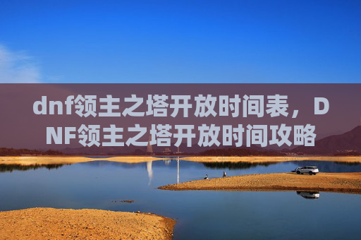 dnf领主之塔开放时间表，DNF领主之塔开放时间攻略