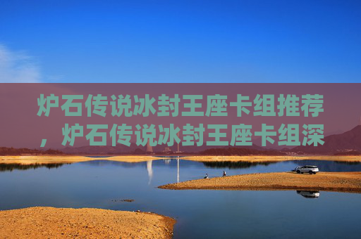 炉石传说冰封王座卡组推荐,炉石传说冰封王座卡组深度解析,构筑你的不败之阵 炉石传说冰封王座卡组推荐,炉石传说冰封王座卡组深度解析,构筑你的不败之阵