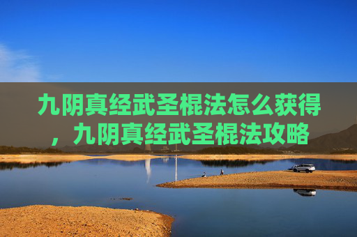 九阴真经武圣棍法怎么获得，九阴真经武圣棍法攻略