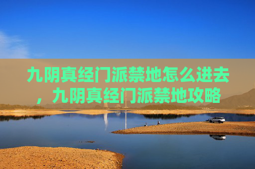 九阴真经门派禁地怎么进去，九阴真经门派禁地攻略