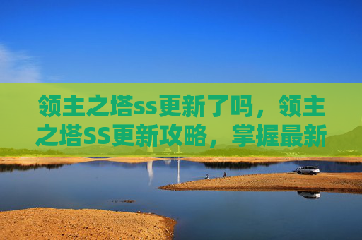 领主之塔ss更新了吗,领主之塔SS更新攻略,掌握最新机制,提升你的战力 领主之塔ss更新了吗,领主之塔SS更新攻略,掌握最新机制,提升你的战力