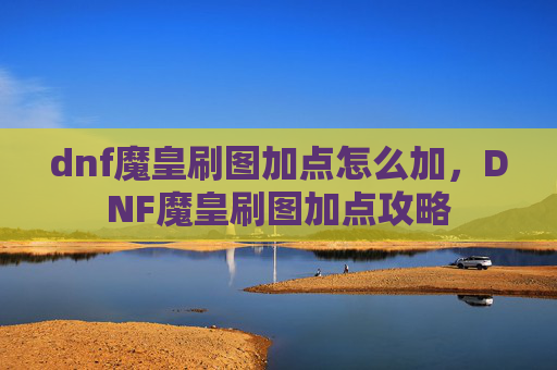 dnf魔皇刷图加点怎么加,DNF魔皇刷图加点攻略 dnf魔皇刷图加点怎么加,DNF魔皇刷图加点攻略