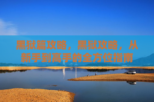 黑狱篇攻略，黑狱攻略，从新手到高手的全方位指南