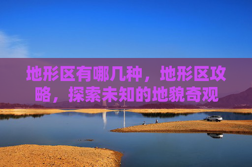 地形区有哪几种，地形区攻略，探索未知的地貌奇观