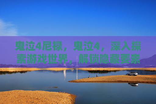 鬼泣4尼禄，鬼泣4，深入探索游戏世界，解锁隐藏要素与技巧攻略