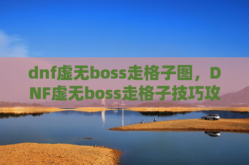 dnf虚无boss走格子图，DNF虚无boss走格子技巧攻略