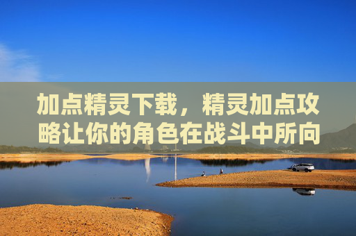 加点精灵下载,精灵加点攻略让你的角色在战斗中所向披靡! 加点精灵下载,精灵加点攻略让你的角色在战斗中所向披靡!