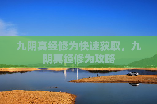 九阴真经修为快速获取,九阴真经修为攻略 九阴真经修为快速获取,九阴真经修为攻略