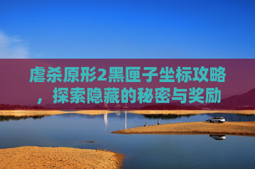 虐杀原形2黑匣子坐标攻略，探索隐藏的秘密与奖励