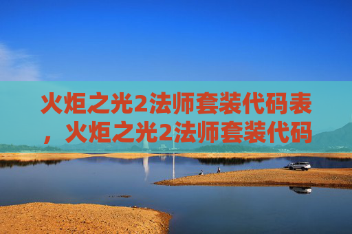 火炬之光2法师套装代码表，火炬之光2法师套装代码攻略
