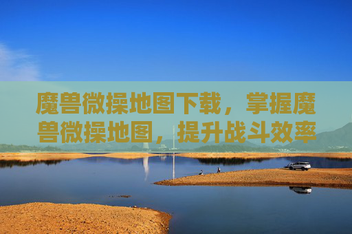 魔兽微操地图下载，掌握魔兽微操地图，提升战斗效率与策略深度
