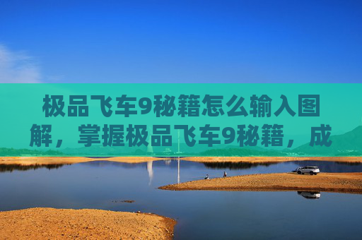 极品飞车9秘籍怎么输入图解,掌握极品飞车9秘籍,成为赛道之王 极品飞车9秘籍怎么输入图解,掌握极品飞车9秘籍,成为赛道之王