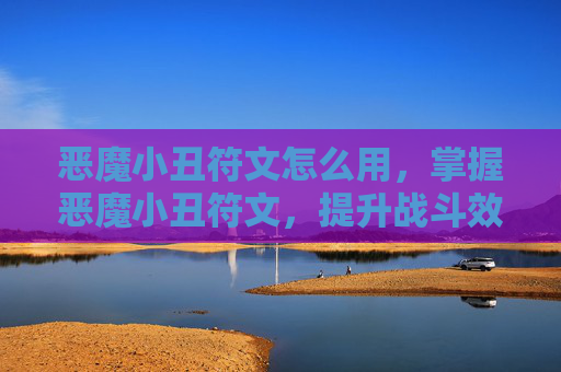 恶魔小丑符文怎么用，掌握恶魔小丑符文，提升战斗效率的终极指南