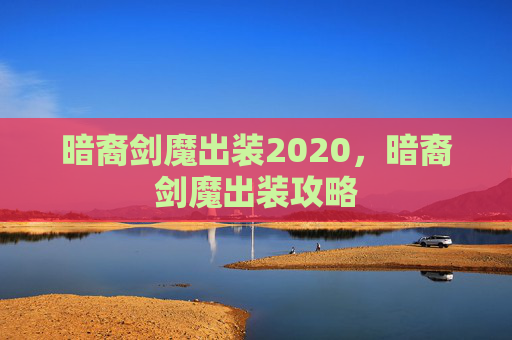 暗裔剑魔出装2020,暗裔剑魔出装攻略 暗裔剑魔出装2020,暗裔剑魔出装攻略