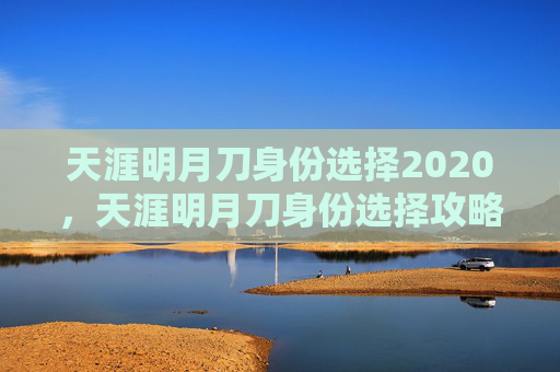 天涯明月刀身份选择2020，天涯明月刀身份选择攻略