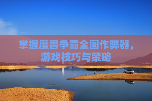 掌握魔兽争霸全图作弊器，游戏技巧与策略