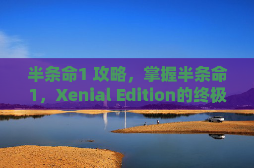 半条命1 攻略，掌握半条命1，Xenial Edition的终极攻略