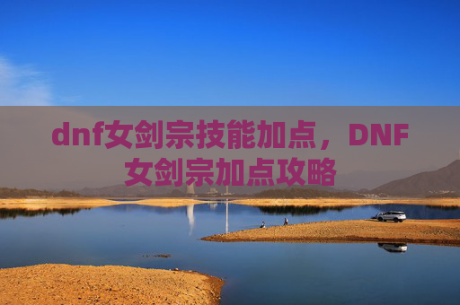 dnf女剑宗技能加点，DNF女剑宗加点攻略