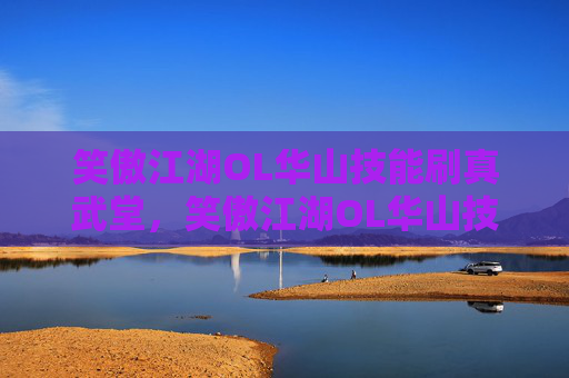笑傲江湖OL华山技能刷真武堂,笑傲江湖OL华山技能攻略,掌握华山派绝学,成为武林高手 笑傲江湖OL华山技能刷真武堂,笑傲江湖OL华山技能攻略,掌握华山派绝学,成为武林高手