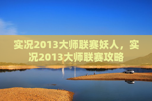 实况2013大师联赛妖人，实况2013大师联赛攻略