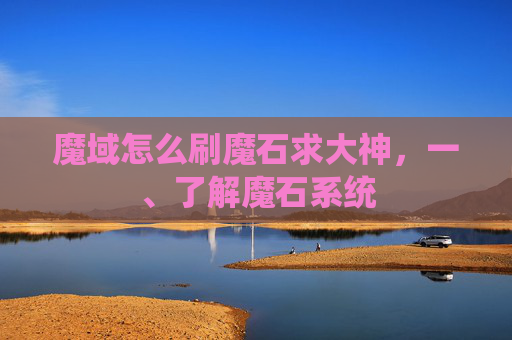魔域怎么刷魔石求大神，一、了解魔石系统