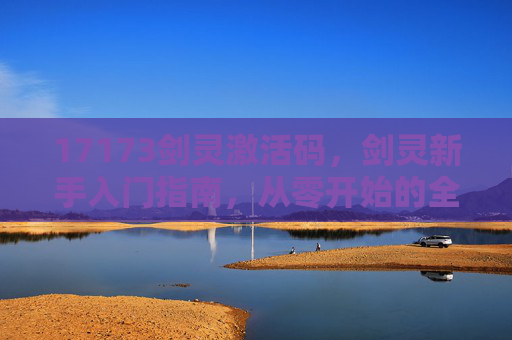 17173剑灵激活码，剑灵新手入门指南，从零开始的全面攻略