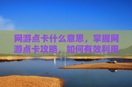 网游点卡什么意思，掌握网游点卡攻略，如何有效利用你的虚拟货币