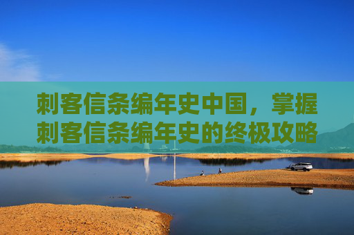 刺客信条编年史中国，掌握刺客信条编年史的终极攻略，从新手到高手的全方位指南