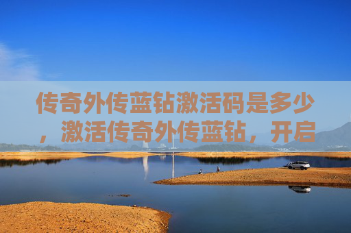 传奇外传蓝钻激活码是多少，激活传奇外传蓝钻，开启你的游戏之旅！