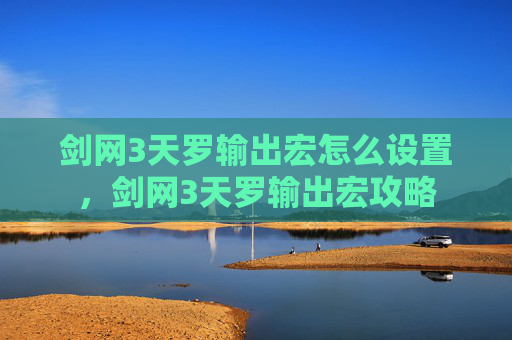 剑网3天罗输出宏怎么设置，剑网3天罗输出宏攻略