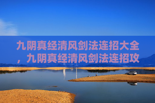 九阴真经清风剑法连招大全,九阴真经清风剑法连招攻略 九阴真经清风剑法连招大全,九阴真经清风剑法连招攻略