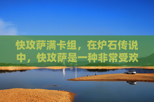 快攻萨满卡组，在炉石传说中，快攻萨是一种非常受欢迎的卡组策略。它的核心理念是通过快速构建起强大的攻击力量，迅速击败对手。以下是一些关于快攻萨的攻略内容
