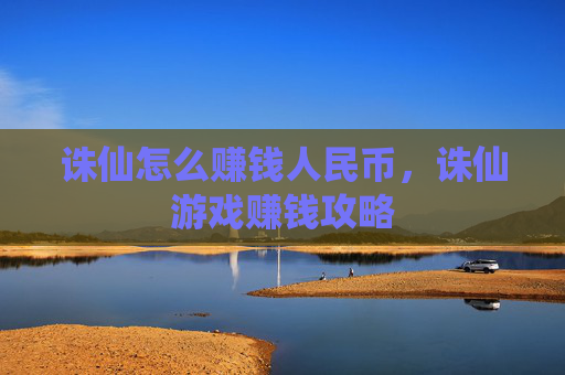 诛仙怎么赚钱人民币，诛仙游戏赚钱攻略