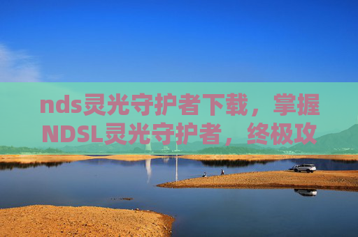 nds灵光守护者下载，掌握NDSL灵光守护者，终极攻略