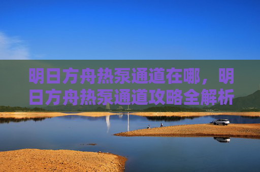明日方舟热泵通道在哪，明日方舟热泵通道攻略全解析
