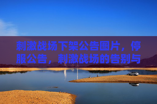 刺激战场下架公告图片，停服公告，刺激战场的告别与未来展望